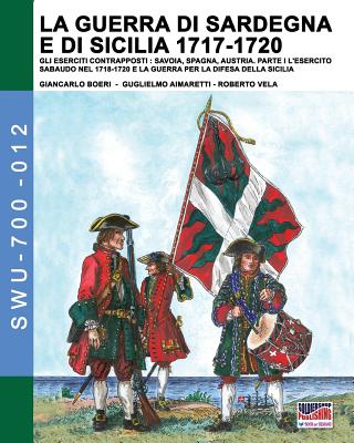 La guerra di Sardegna e di Sicilia 1717-1720. Gli eserciti contrapposti: Savoia, Spagna e Austria: Parte I L'Esercito Sabaudo nel 1718-1720 e la Guerr