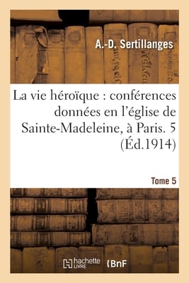 La vie héroïque, conférences. Tome 5: Conférences, Eglise de Sainte-Madeleine, Paris
