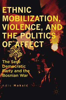 Ethnic Mobilization, Violence, and the Politics of Affect: The Serb Democratic Party and the Bosnian War