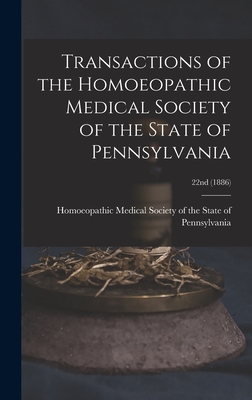 Transactions of the Homoeopathic Medical Society of the State of Pennsylvania; 22nd (1886)