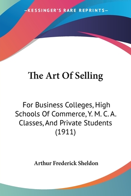 The Art Of Selling: For Business Colleges, High Schools Of Commerce, Y. M. C. A. Classes, And Private Students (1911)