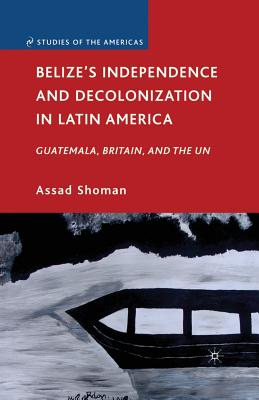 Belize's Independence and Decolonization in Latin America: Guatemala, Britain, and the Un