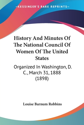 History And Minutes Of The National Council Of Women Of The United States: Organized In Washington, D. C., March 31, 1888 (1898)