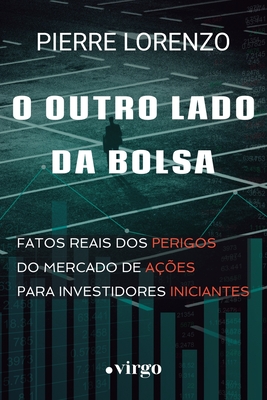 O Outro Lado da Bolsa: Fatos Reais dos Perigos do Mercado de Ações para Investidores Iniciantes (Edição Econômica)