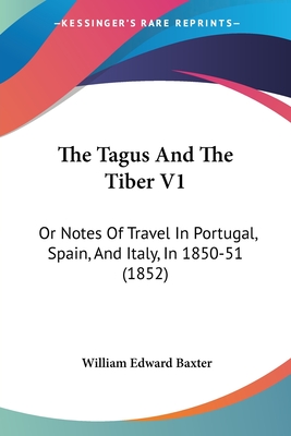 The Tagus And The Tiber V1: Or Notes Of Travel In Portugal, Spain, And Italy, In 1850-51 (1852)