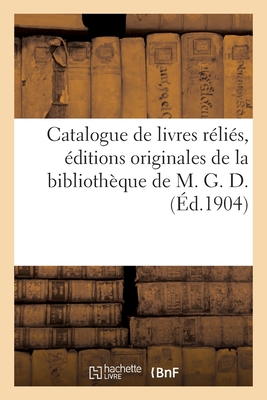 Catalogue de livres modernes réliés, éditions originales d'auteurs contemporains: de la bibliothèque de M. G. D., membre de la Société des bibliophile