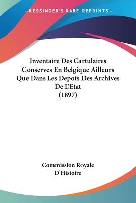 Inventaire Des Cartulaires Conserves En Belgique Ailleurs Que Dans Les Depots Des Archives De L'Etat (1897)