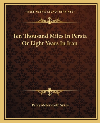 Ten Thousand Miles In Persia Or Eight Years In Iran