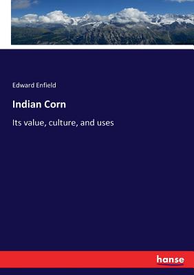 Indian Corn: Its value, culture, and uses
