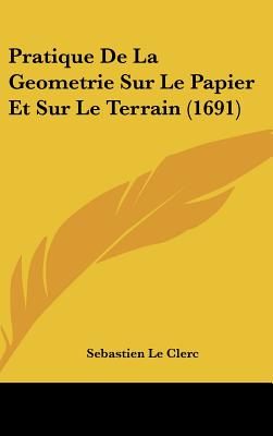 Pratique De La Geometrie Sur Le Papier Et Sur Le Terrain (1691)