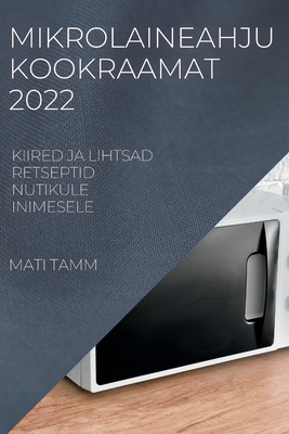 Mikrolaineahju Kookraamat 2022: Kiired Ja Lihtsad Retseptid Nutikule Inimesele