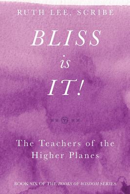Bliss Is It! The Teachers of the Higher Plains: Book Six of the Books of Wisdom