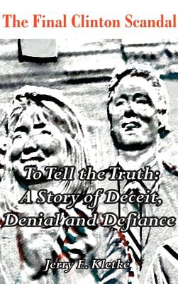 To Tell the Truth: The Final Clinton Scandal, a Story of Deceit, Denial and Defiance