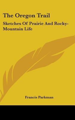 The Oregon Trail: Sketches Of Prairie And Rocky-Mountain Life