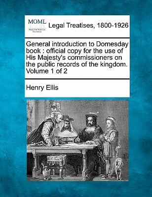 General Introduction to Domesday Book: Official Copy for the Use of His Majesty's Commissioners on the Public Records of the Kingdom. Volume 1 of 2