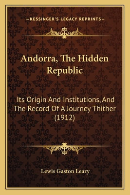 Andorra, The Hidden Republic: Its Origin And Institutions, And The Record Of A Journey Thither (1912)