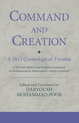 Command and Creation: A Shi'i Cosmological Treatise: A Persian Edition and English Translation of Muhammad Al-Shahrastani's Majlis-I Maktub