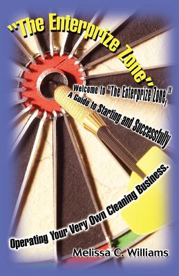 The Enterprize Zone: Welcome to the Enterprize Zone, a Guide to Starting and Successfully Operating Your Very Own Cleaning Business.