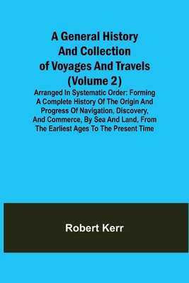 A General History and Collection of Voyages and Travels (Volume 2); Arranged in Systematic Order: Forming a Complete History of the Origin and Progres