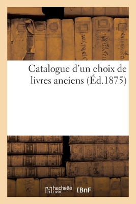 Catalogue d'Un Choix de Livres Anciens...