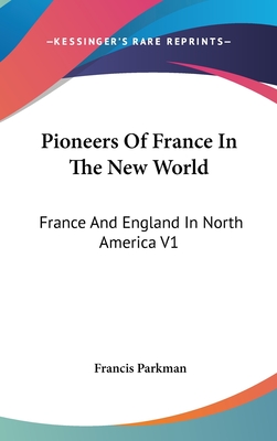 Pioneers Of France In The New World: France And England In North America V1