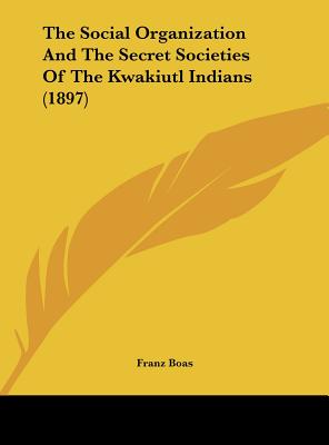 The Social Organization And The Secret Societies Of The Kwakiutl Indians (1897)