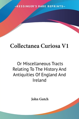 Collectanea Curiosa V1: Or Miscellaneous Tracts Relating To The History And Antiquities Of England And Ireland
