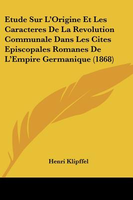 Etude Sur L'Origine Et Les Caracteres De La Revolution Communale Dans Les Cites Episcopales Romanes De L'Empire Germanique (1868)