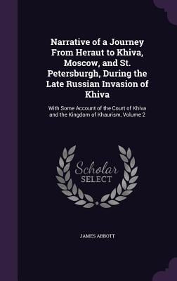 Narrative of a Journey From Heraut to Khiva, Moscow, and St. Petersburgh, During the Late Russian Invasion of Khiva: With Some Account of the Court of