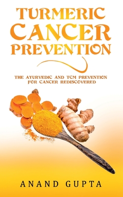 Turmeric Cancer Prevention: The Ayurvedic and TCM Prevention for Cancer Rediscovered
