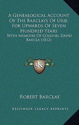 A Genealogical Account Of The Barclays Of Urie, For Upwards Of Seven Hundred Years: With Memoirs Of Colonel David Barcla (1812)