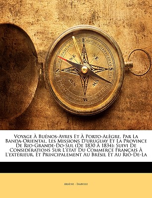 Voyage À Buénos-Ayres Et À Porto-Alègre, Par La Banda-Oriental, Les Missions D'uruguay Et La Province De Rio-Grande-Do-Sul (De 1830 À 1834): Suivi De