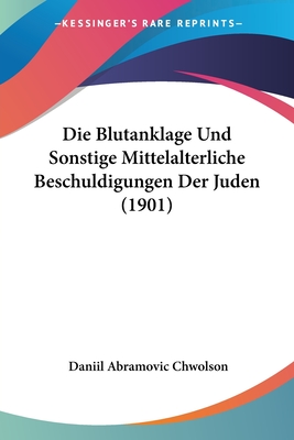 Die Blutanklage Und Sonstige Mittelalterliche Beschuldigungen Der Juden (1901)