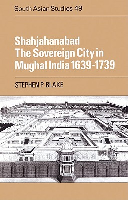 Shahjahanabad: The Sovereign City in Mughal India 1639 1739