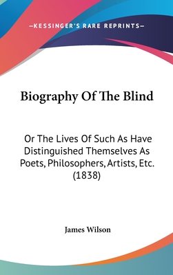 Biography Of The Blind: Or The Lives Of Such As Have Distinguished Themselves As Poets, Philosophers, Artists, Etc. (1838)