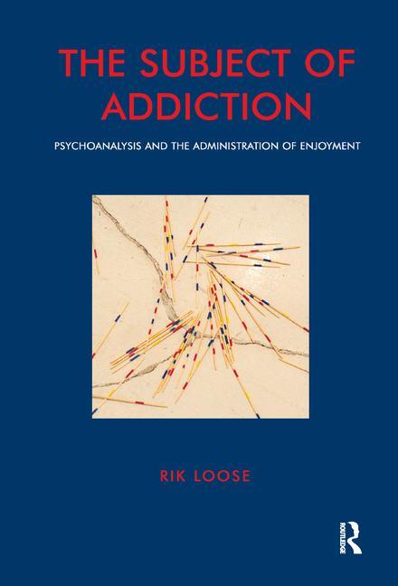 The Subject of Addiction: Psychoanalysis and the Administration of Enjoyment