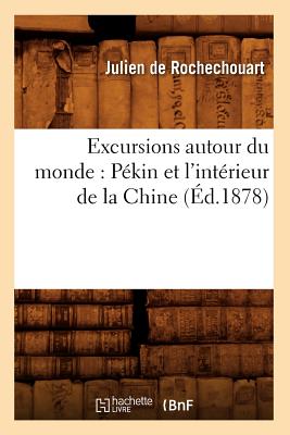 Excursions Autour Du Monde: Pékin Et l'Intérieur de la Chine (Éd.1878)