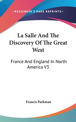 La Salle And The Discovery Of The Great West: France And England In North America V3