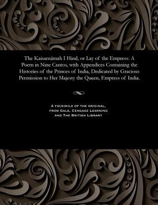 The Kaisarnámah I Hind, or Lay of the Empress: A Poem in Nine Cantos, with Appendices Containing the Histories of the Princes of India, Dedicated by G