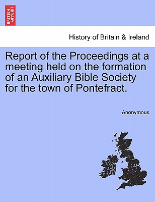 Report of the Proceedings at a Meeting Held on the Formation of an Auxiliary Bible Society for the Town of Pontefract.