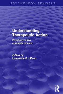 Understanding Therapeutic Action (Psychology Revivals): Psychodynamic Concepts of Cure