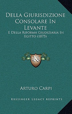 Della Giurisdizione Consolare In Levante: E Della Riforma Giudiziaria In Egitto (1875)