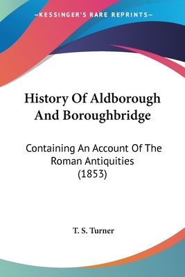 History Of Aldborough And Boroughbridge: Containing An Account Of The Roman Antiquities (1853)