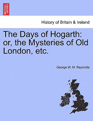 The Days of Hogarth: Or, the Mysteries of Old London, Etc.