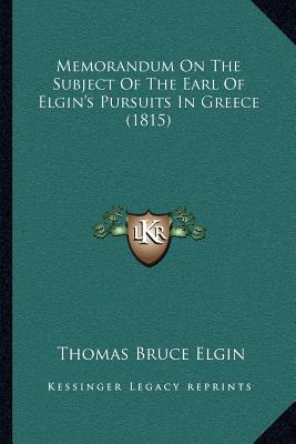 Memorandum On The Subject Of The Earl Of Elgin's Pursuits In Greece (1815)