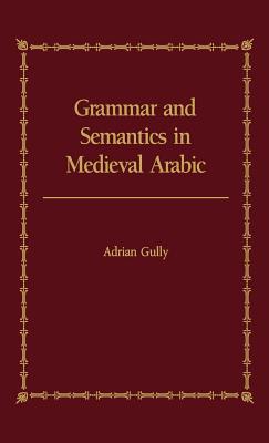 Grammar and Semantics in Medieval Arabic: The Study of Ibn-Hisham's 'Mughni I-Labib'