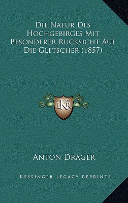 Die Natur Des Hochgebirges Mit Besonderer Rucksicht Auf Die Gletscher (1857)