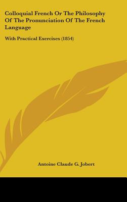 Colloquial French or the Philosophy of the Pronunciation of the French Language: With Practical Exercises (1854)
