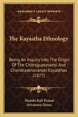 The Kayastha Ethnology: Being An Inquiry Into The Origin Of The Chitraguptavansi And Chandrasenavanski Kayasthas (1877)