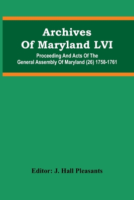 Archives Of Maryland LVI; Proceeding And Acts Of The General Assembly Of Maryland (26) 1758-1761